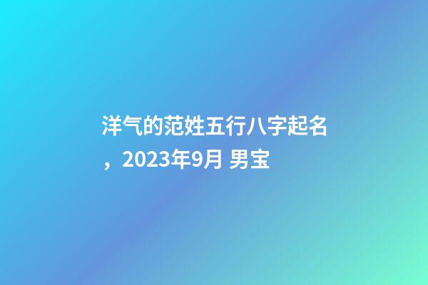 洋气的范姓五行八字起名，2023年9月 男宝